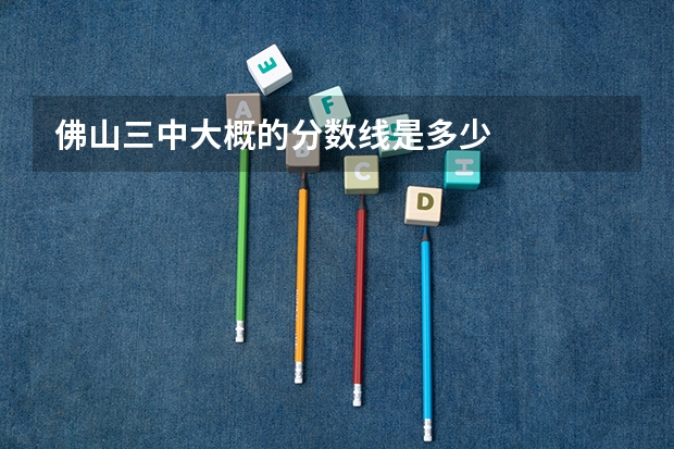 佛山三中大概的分数线是多少