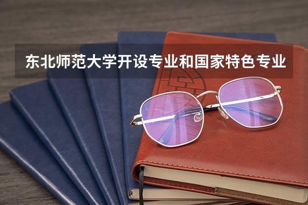 东北师范大学开设专业和国家特色专业有哪些