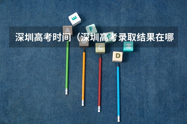 深圳高考时间(深圳高考录取结果在哪查)