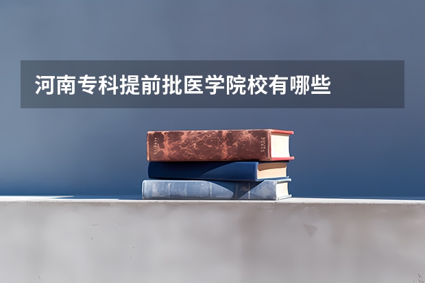 河南专科提前批医学院校有哪些
