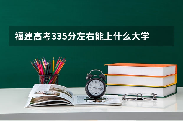 福建高考335分左右能上什么大学