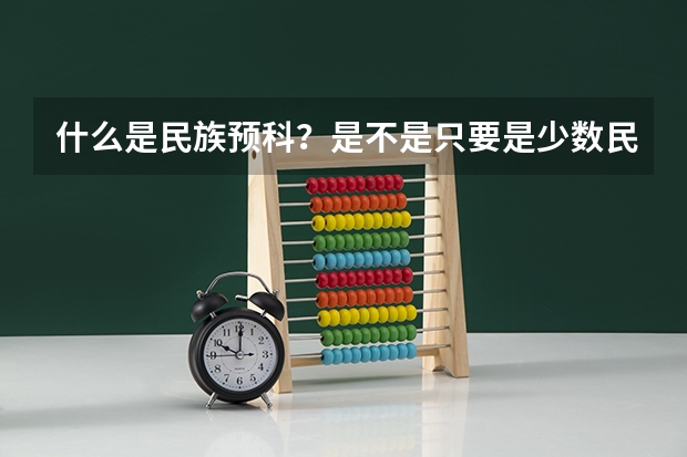 什么是民族预科?是不是只要是少数民族考生都能报民族预科班?民族预科招生有地域限制吗?我是四川的