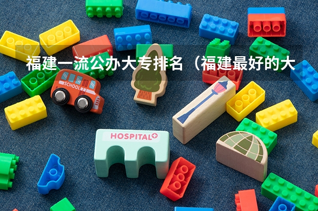 福建一流公办大专排名（福建最好的大专学校排行榜：黎明职业大学上榜，第一历史悠久）