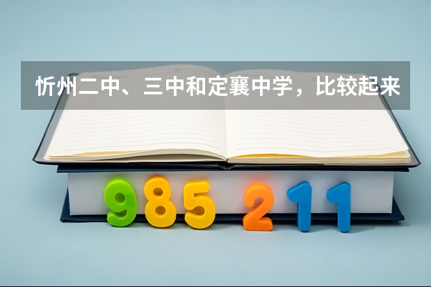 忻州二中、三中和定襄中学,比较起来哪个好,请述理由。最好有近年的高考数据