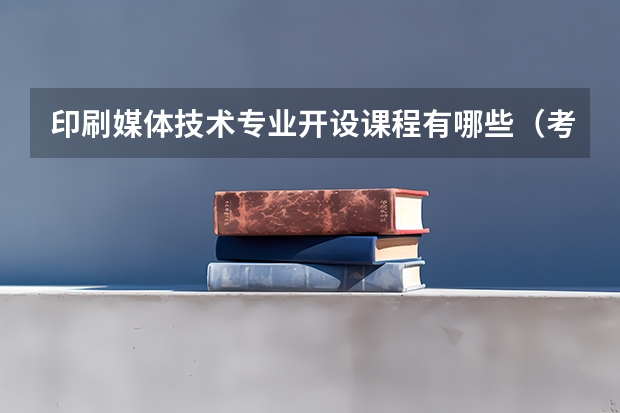 印刷媒体技术专业开设课程有哪些(考研方向)