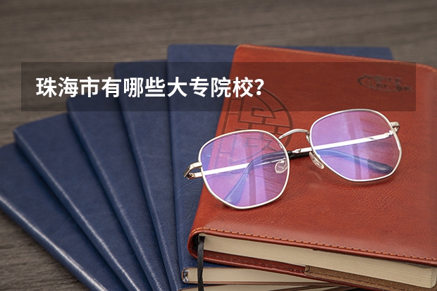珠海市有哪些大专院校？