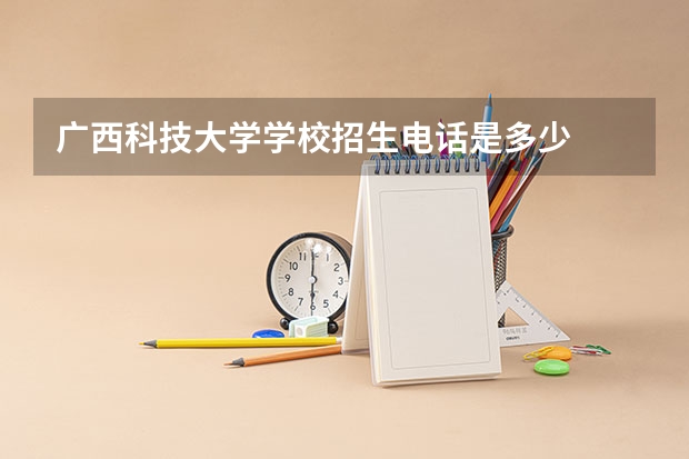 广西科技大学学校招生电话是多少