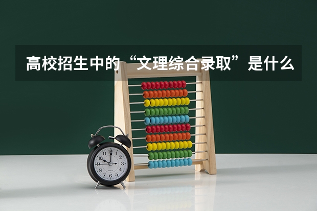 高校招生中的“文理综合录取”是什么意思