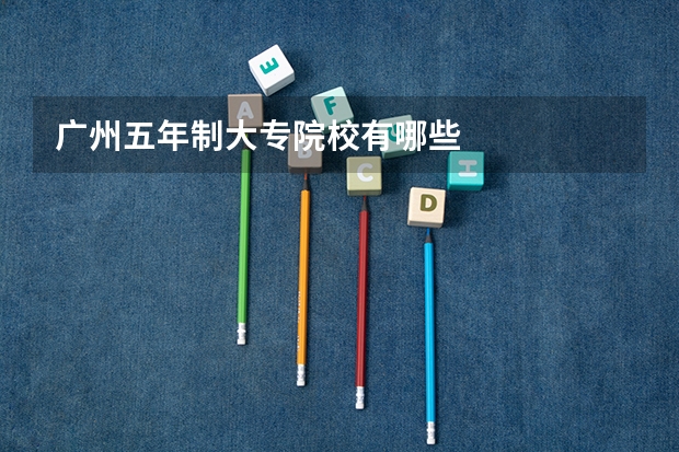 广州五年制大专院校有哪些