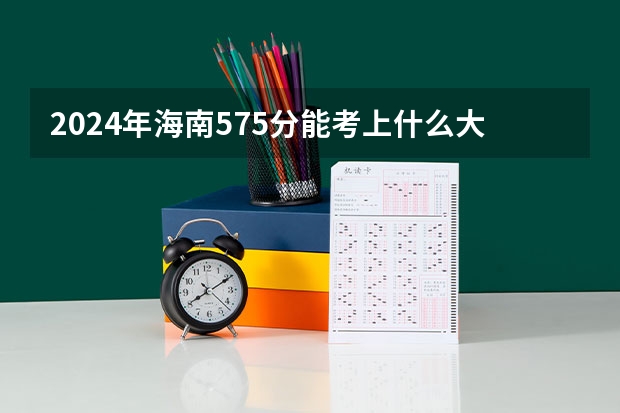 2024年海南575分能考上什么大学？