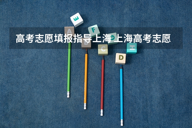 高考志愿填报指导上海 上海高考志愿填报技巧