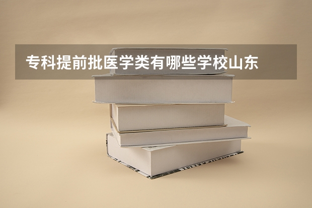 专科提前批医学类有哪些学校山东