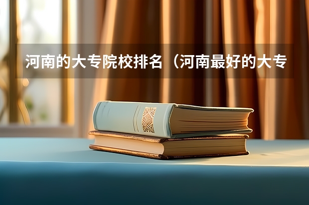 河南的大专院校排名（河南最好的大专排名）