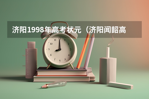 济阳1998年高考状元(济阳闻韶高考升学率)