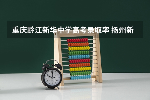 重庆黔江新华中学高考录取率 扬州新华中学高考情况