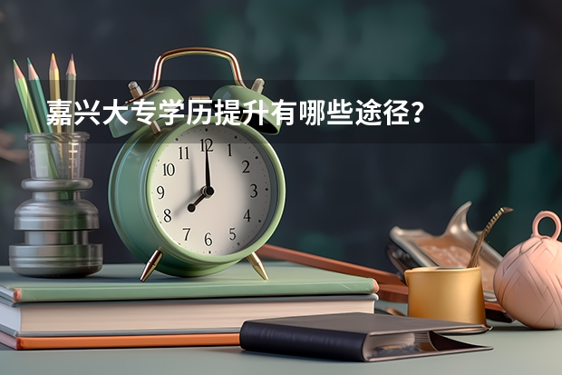 嘉兴大专学历提升有哪些途径？