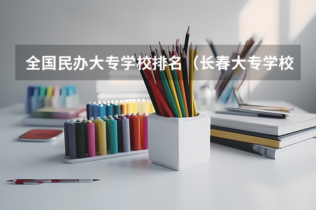 全国民办大专学校排名(长春大专学校排名)