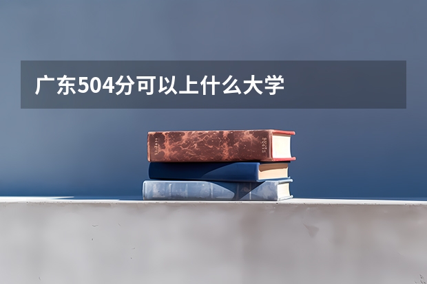 广东504分可以上什么大学