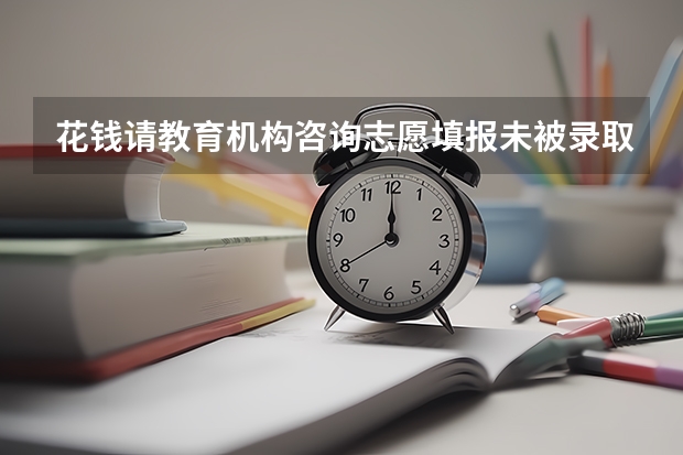花钱请教育机构咨询志愿填报未被录取,相应机构该承担责任吗?