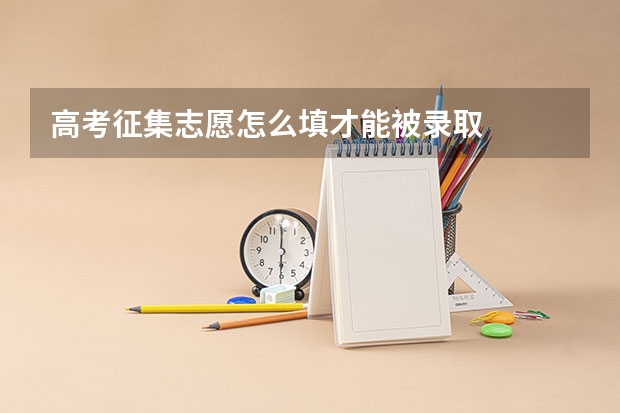 高考征集志愿怎么填才能被录取