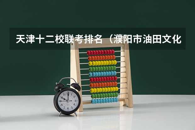 天津十二校联考排名（濮阳市油田文化高级中学分数线）