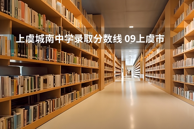 上虞城南中学录取分数线 09上虞市各高中录取分数线
