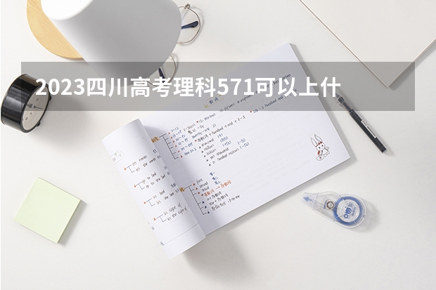 2023四川高考理科571可以上什么大学