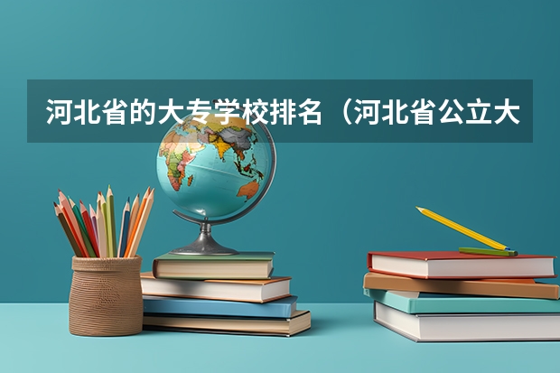 河北省的大专学校排名（河北省公立大专学校排名及分数线）