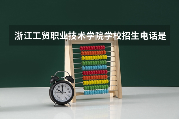 浙江工贸职业技术学院学校招生电话是多少