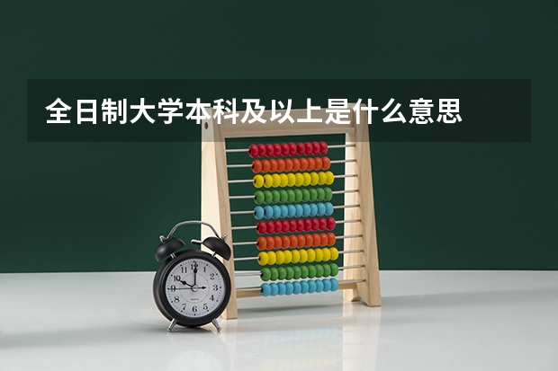 全日制大学本科及以上是什么意思