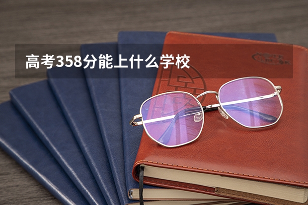 高考358分能上什么学校