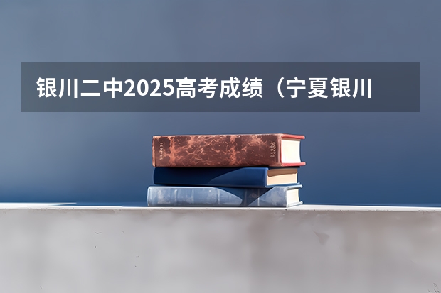 银川二中2025高考成绩（宁夏银川高考时间）