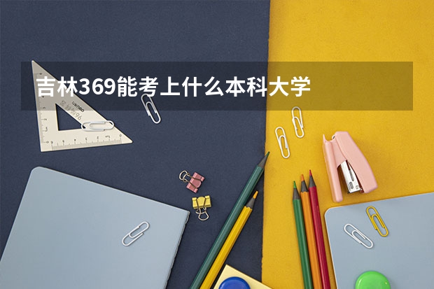吉林369能考上什么本科大学