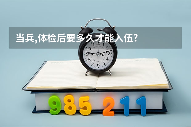 当兵,体检后要多久才能入伍?