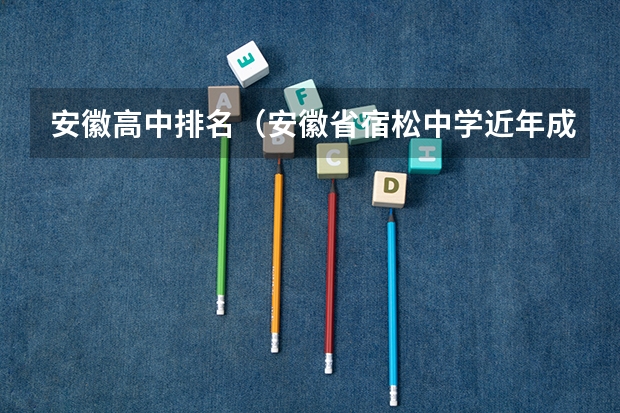 安徽高中排名（安徽省宿松中学近年成绩）