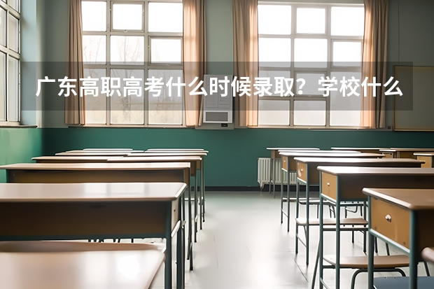 广东高职高考什么时候录取?学校什么时候开学?