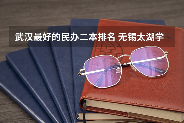 武汉最好的民办二本排名 无锡太湖学院王牌专业排名