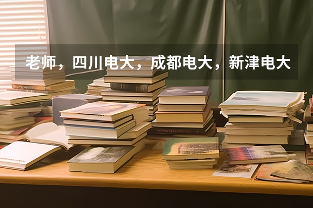 老师,四川电大,成都电大,新津电大有什么区别?想报读成人大专选哪