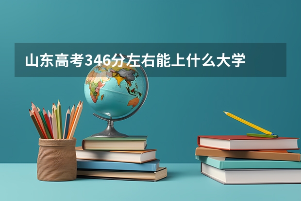 山东高考346分左右能上什么大学