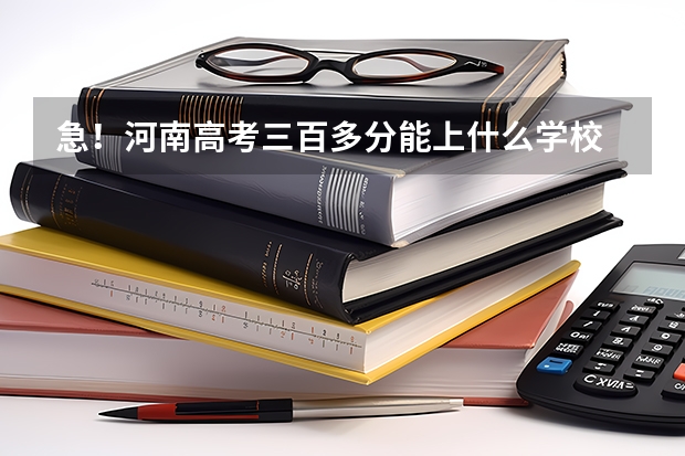 急!河南高考三百多分能上什么学校