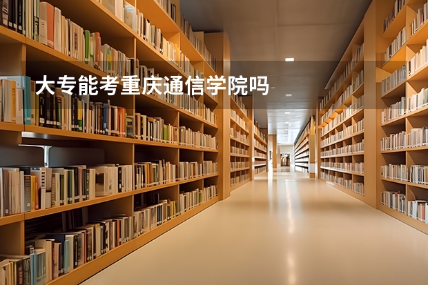 大专能考重庆通信学院吗