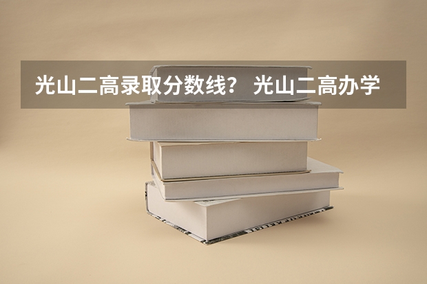 光山二高录取分数线？ 光山二高办学理念