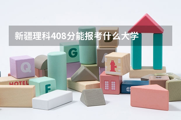 新疆理科408分能报考什么大学