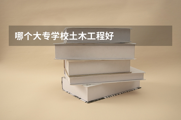 哪个大专学校土木工程好
