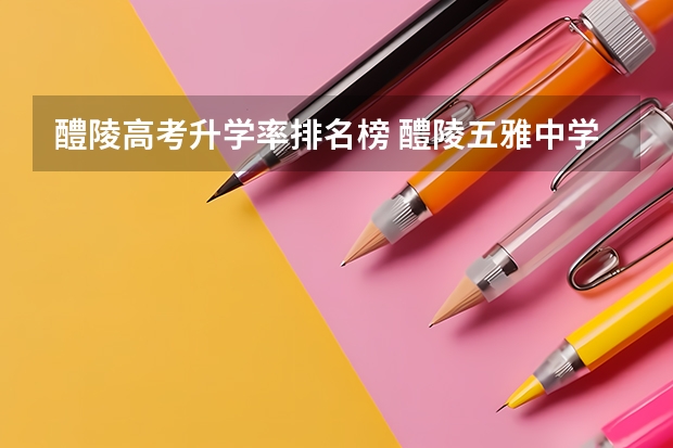 醴陵高考升学率排名榜 醴陵五雅中学高考上线率