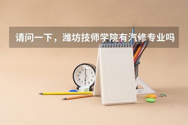 请问一下，潍坊技师学院有汽修专业吗