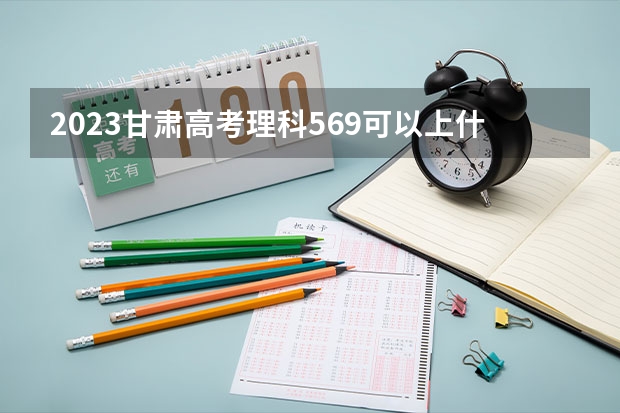 2023甘肃高考理科569可以上什么大学