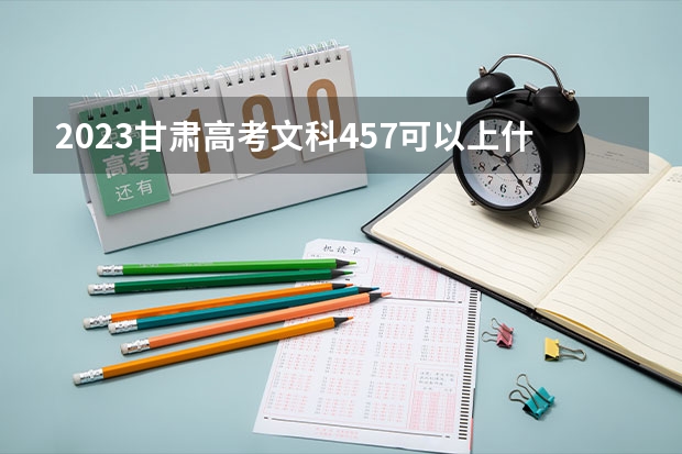 2023甘肃高考文科457可以上什么大学