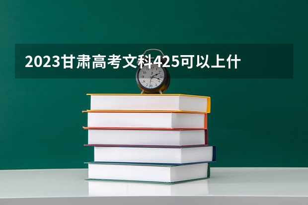 2023甘肃高考文科425可以上什么大学