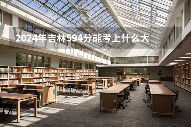 2024年吉林594分能考上什么大学？